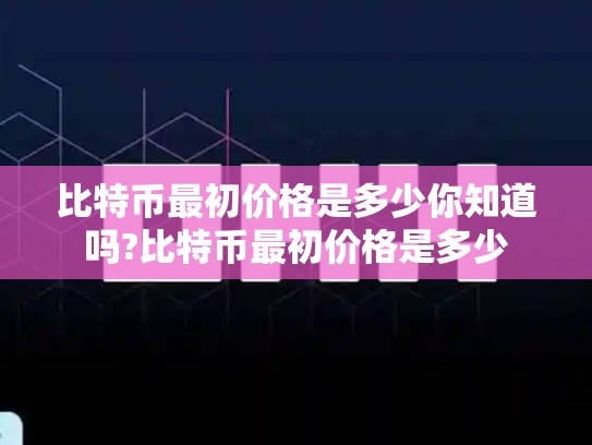 比特币最初价格是多少你知道吗?比特币最初价格是多少