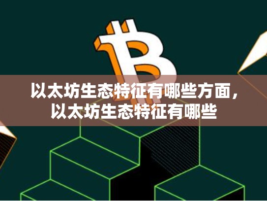 以太坊生态特征有哪些方面，以太坊生态特征有哪些-第1张图片-币数通