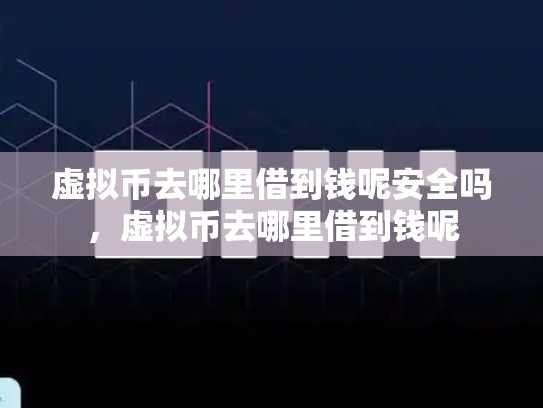 虚拟币去哪里借到钱呢安全吗，虚拟币去哪里借到钱呢-第1张图片-币数通