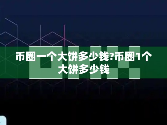 币圈一个大饼多少钱?币圈1个大饼多少钱