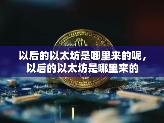 以后的以太坊是哪里来的呢，以后的以太坊是哪里来的-第1张图片-币数通