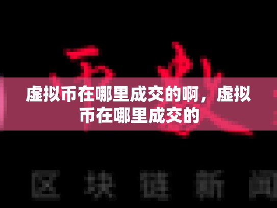 虚拟币在哪里成交的啊，虚拟币在哪里成交的