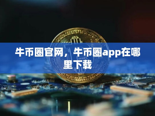 牛币圈官网，牛币圈app在哪里下载-第1张图片-币数通