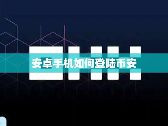 安卓手机如何登陆币安