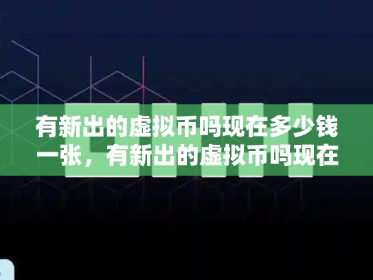 有新出的虚拟币吗现在多少钱一张，有新出的虚拟币吗现在多少钱-第1张图片-币数通