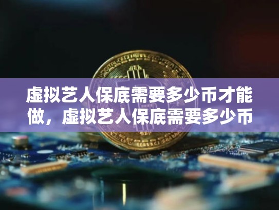 虚拟艺人保底需要多少币才能做，虚拟艺人保底需要多少币-第1张图片-币数通