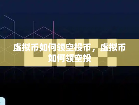 虚拟币如何领空投币，虚拟币如何领空投-第1张图片-币数通