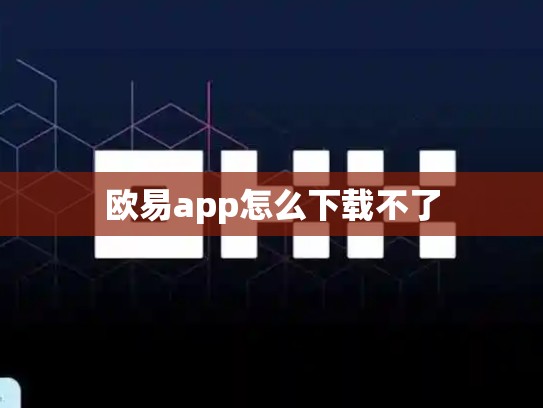欧易app怎么下载不了