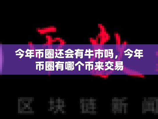 今年币圈还会有牛市吗，今年币圈有哪个币来交易