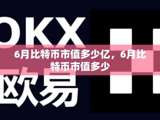 6月比特币市值多少亿，6月比特币市值多少