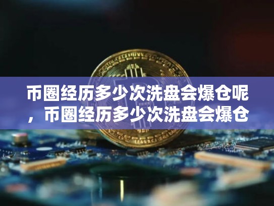 币圈经历多少次洗盘会爆仓呢，币圈经历多少次洗盘会爆仓