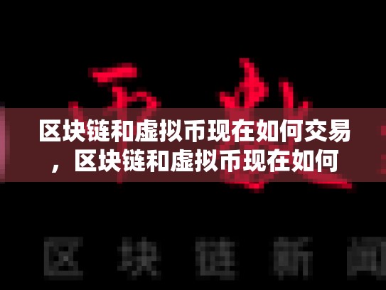 区块链和虚拟币现在如何交易，区块链和虚拟币现在如何