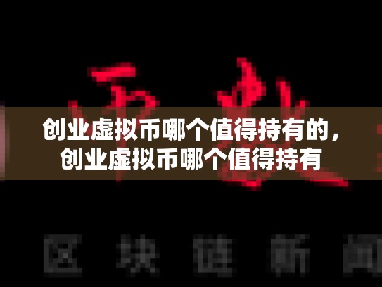 创业虚拟币哪个值得持有的，创业虚拟币哪个值得持有
