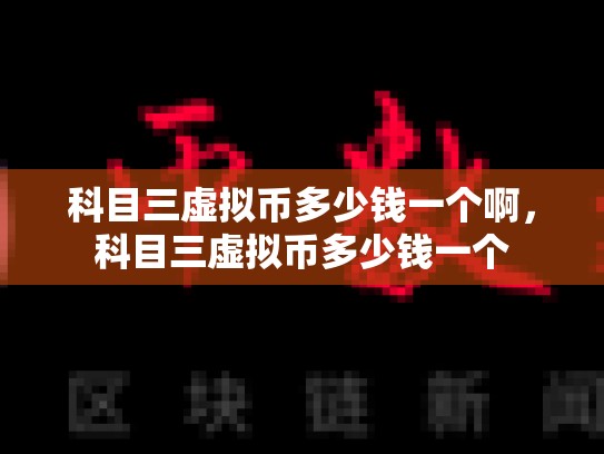 科目三虚拟币多少钱一个啊，科目三虚拟币多少钱一个-第1张图片-币数通