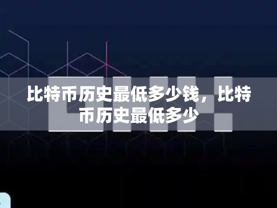比特币历史最低多少钱，比特币历史最低多少