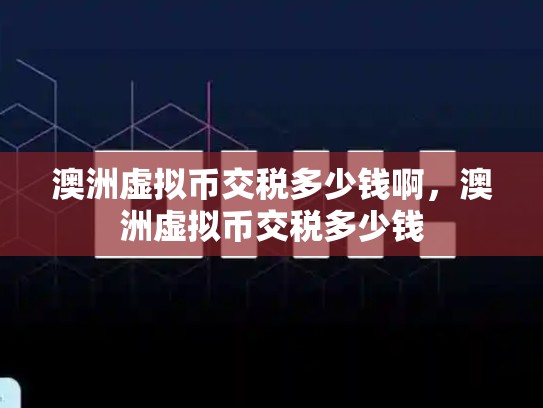 澳洲虚拟币交税多少钱啊，澳洲虚拟币交税多少钱