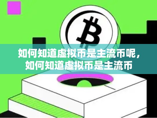 如何知道虚拟币是主流币呢，如何知道虚拟币是主流币-第1张图片-币数通