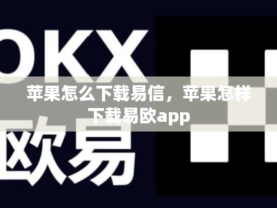 苹果怎么下载易信，苹果怎样下载易欧app