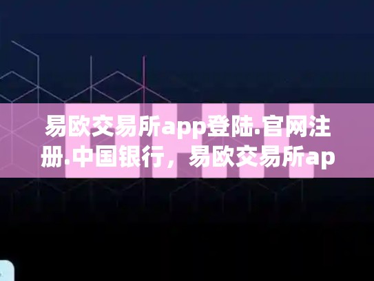 易欧交易所app登陆.官网注册.中国银行，易欧交易所app登陆.官网注册.中国