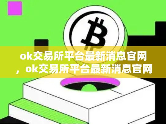 ok交易所平台最新消息官网，ok交易所平台最新消息官网