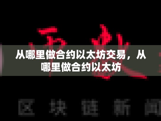 从哪里做合约以太坊交易，从哪里做合约以太坊-第1张图片-币数通