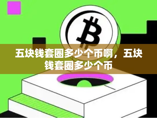 五块钱套圈多少个币啊，五块钱套圈多少个币-第1张图片-币数通