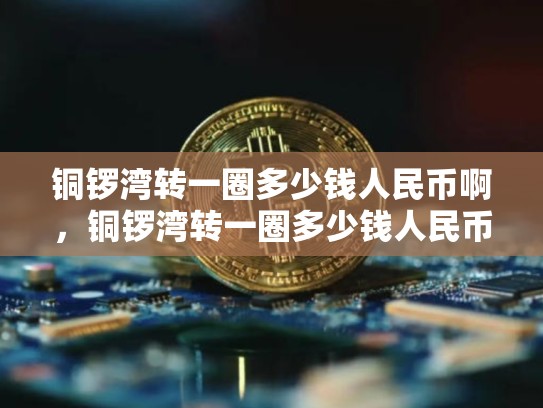 铜锣湾转一圈多少钱人民币啊，铜锣湾转一圈多少钱人民币-第1张图片-币数通