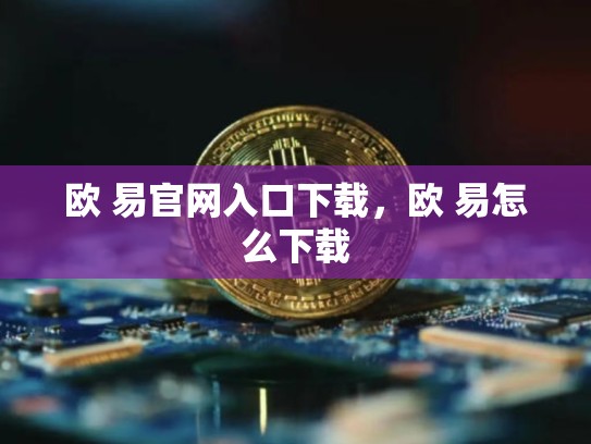 欧 易官网入口下载，欧 易怎么下载