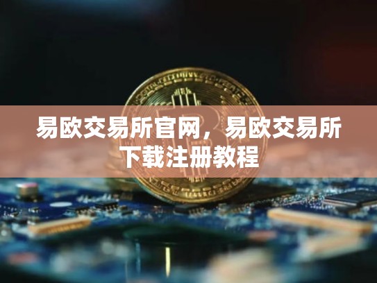 易欧交易所官网，易欧交易所下载注册教程