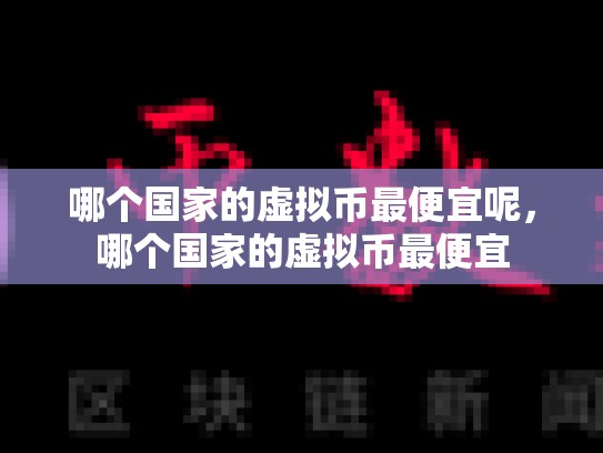 哪个国家的虚拟币最便宜呢，哪个国家的虚拟币最便宜-第1张图片-币数通