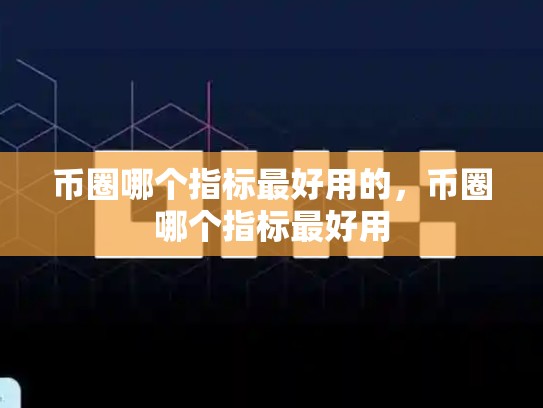 币圈哪个指标最好用的，币圈哪个指标最好用-第1张图片-币数通