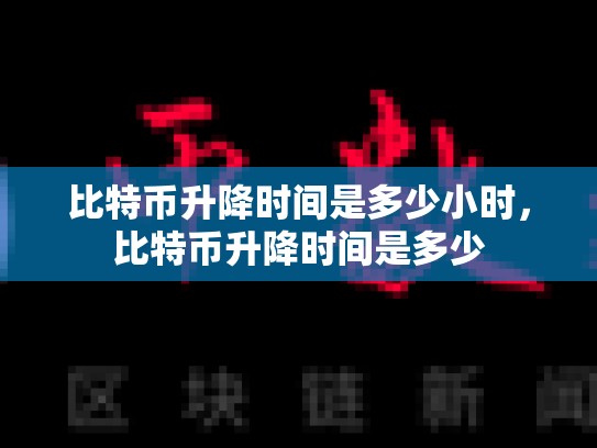 比特币升降时间是多少小时，比特币升降时间是多少-第1张图片-币数通