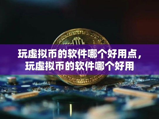 玩虚拟币的软件哪个好用点，玩虚拟币的软件哪个好用