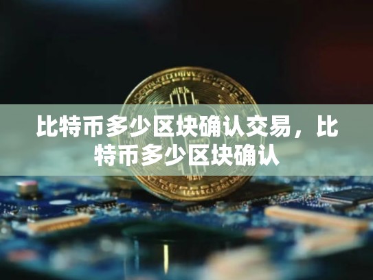 比特币多少区块确认交易，比特币多少区块确认