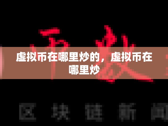 虚拟币在哪里炒的，虚拟币在哪里炒