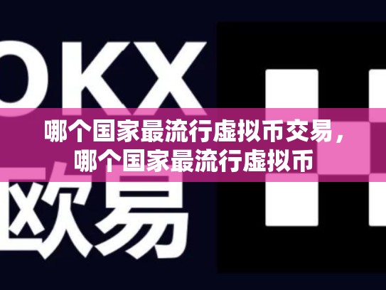 哪个国家最流行虚拟币交易，哪个国家最流行虚拟币-第1张图片-币数通