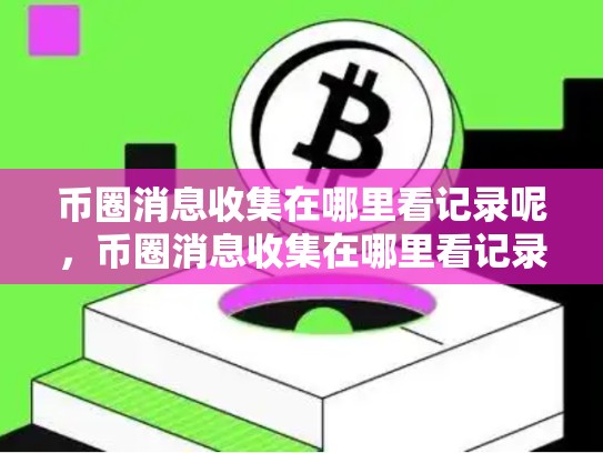 币圈消息收集在哪里看记录呢，币圈消息收集在哪里看记录