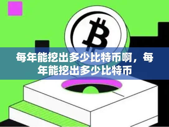 每年能挖出多少比特币啊，每年能挖出多少比特币