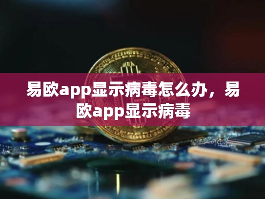 易欧app显示病毒怎么办，易欧app显示病毒