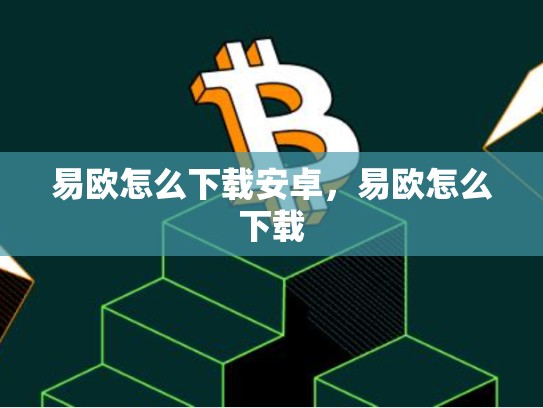 易欧怎么下载安卓，易欧怎么下载-第1张图片-币数通