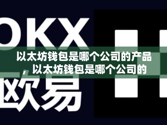 以太坊钱包是哪个公司的产品，以太坊钱包是哪个公司的