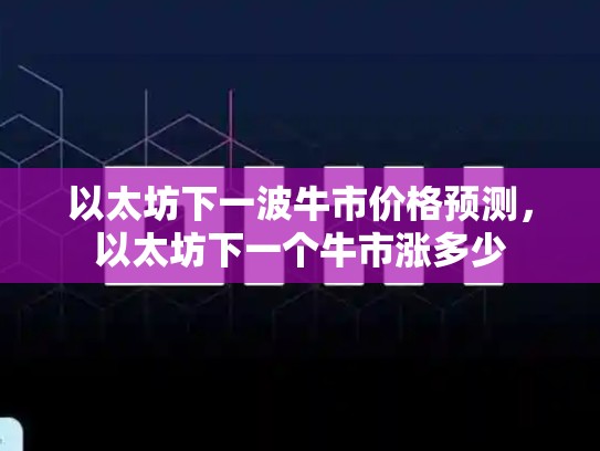 以太坊下一波牛市价格预测，以太坊下一个牛市涨多少-第1张图片-币数通