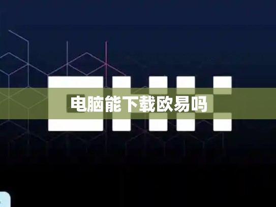 电脑能下载欧易吗