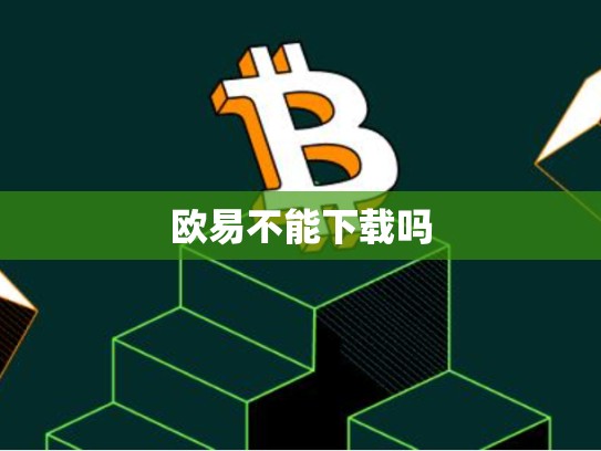 欧易不能下载吗-第1张图片-币数通