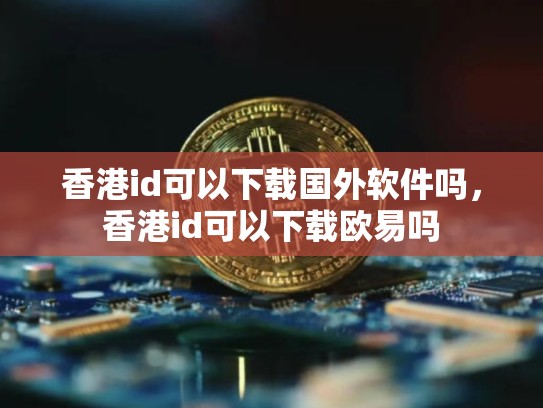 香港id可以下载国外软件吗，香港id可以下载欧易吗-第1张图片-币数通
