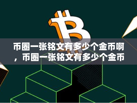 币圈一张铭文有多少个金币啊，币圈一张铭文有多少个金币