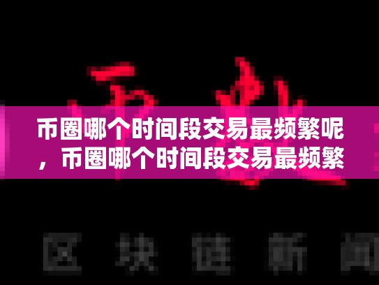 币圈哪个时间段交易最频繁呢，币圈哪个时间段交易最频繁-第1张图片-币数通