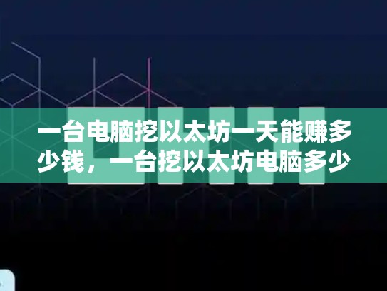 一台电脑挖以太坊一天能赚多少钱，一台挖以太坊电脑多少钱