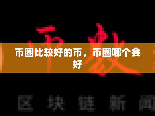 币圈比较好的币，币圈哪个会好-第1张图片-币数通