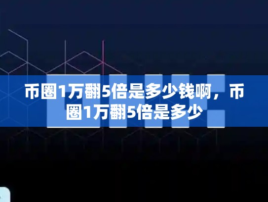 币圈1万翻5倍是多少钱啊，币圈1万翻5倍是多少-第1张图片-币数通